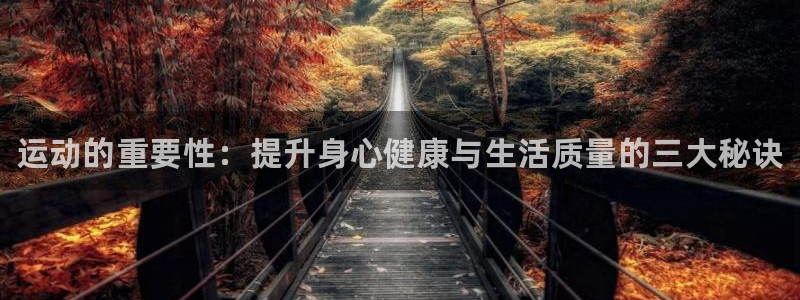 利记官方正版app官方：运动的重要性：提升身心健康与