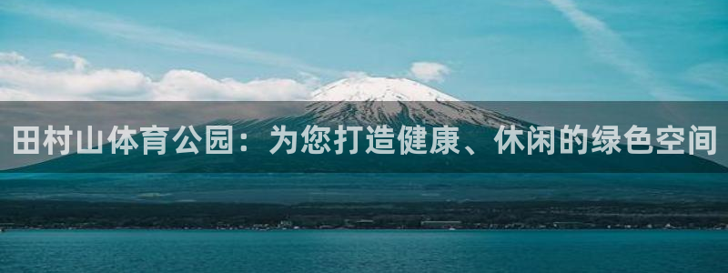 利记官方正版app集团简介：田村山体育公园：为您打造