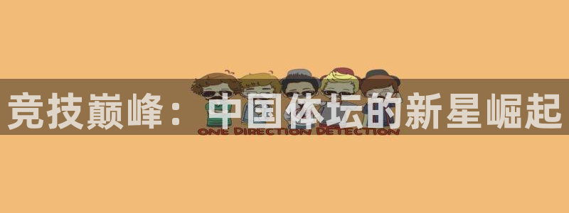 利记官网下载平台是正规平台吗安全吗：竞技巅峰：中国体坛的新星