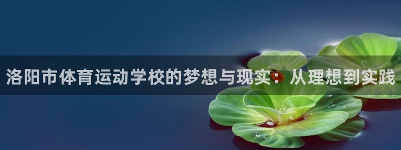 利记官网下载平台注册要钱吗是真的吗：洛阳市体育运动学校的梦想