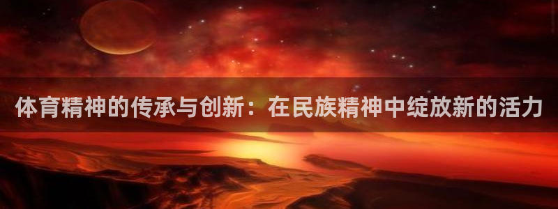 利记官网下载联系电话：体育精神的传承与创新：在民族精