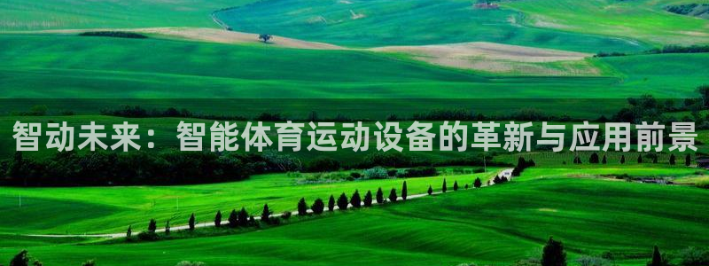 利记官网下载开户：智动未来：智能体育运动设备的革新与