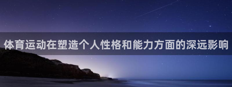 利记官网下载软件：体育运动在塑造个人性格和能力方面的