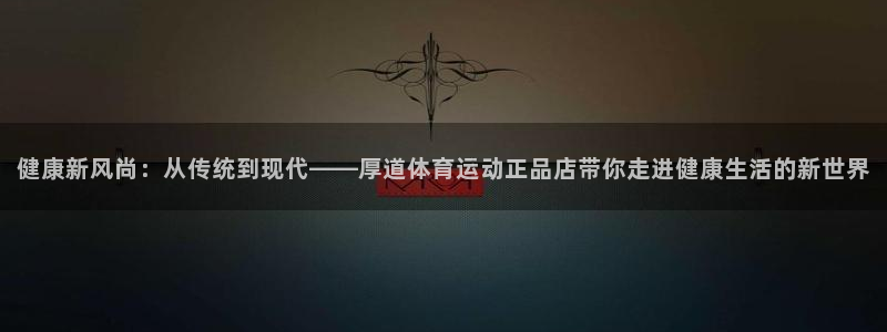 利记官网下载平台注册要钱吗是真的吗：健康新风尚：从传统到现代