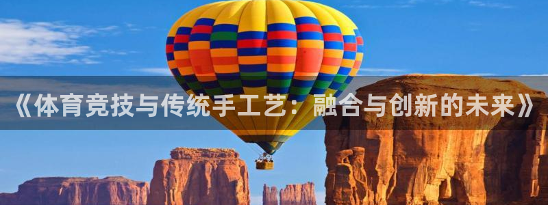 利记sbobet：《体育竞技与传统手工艺：融合与创新的未来》