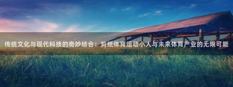  利记注册平台：传统文化与现代科技的奇妙结合：剪纸体育运动小人