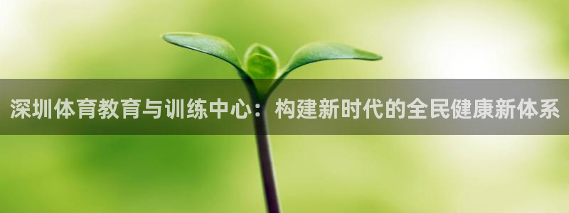 利记网址是多少：深圳体育教育与训练中心：构建新时代的全民健康