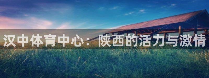 利记手机官网：汉中体育中心：陕西的活力与激情