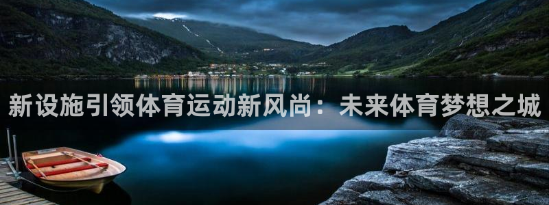 利记农庄电话：新设施引领体育运动新风尚：未来体育梦想之城